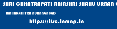 SHRI CHHATRAPATI RAJASHRI SHAHU URBAN COOPERATIVE BANK LIMITED  MAHARASHTRA AURANGABAD    ifsc code